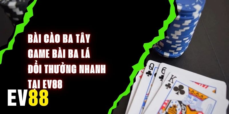 Bài Cào Ba Tây EV88 – Game Bài Ba Lá Đổi Thưởng Nhanh