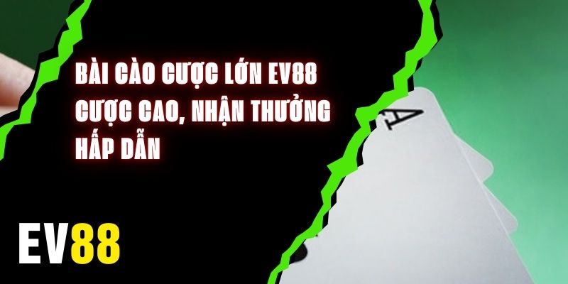 Bài Cào Cược Lớn EV88 - Cược Cao, Nhận Thưởng Hấp Dẫn