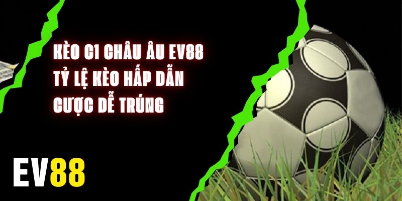 Kèo C1 Châu Âu EV88 - Tỷ Lệ Kèo Hấp Dẫn, Cược Dễ Trúng