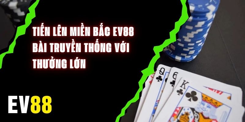 Tiến Lên Miền Bắc EV88 - Bài Truyền Thống Với Thưởng Lớn