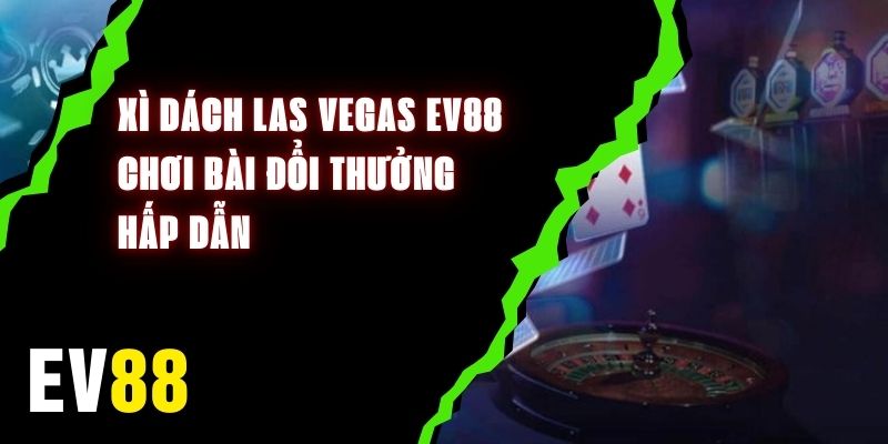 Xì Dách Las Vegas EV88 - Chơi Bài Đổi Thưởng Hấp Dẫn