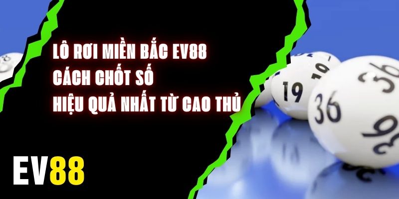 Lô Rơi Miền Bắc EV88 - Cách Chốt Số Hiệu Quả Nhất Từ Cao Thủ