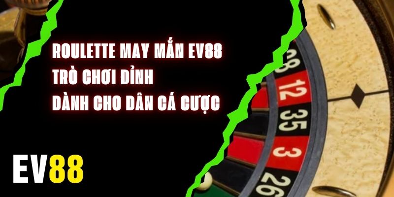 Roulette May Mắn EV88 – Trò Chơi Đỉnh Dành Cho Dân Cá Cược